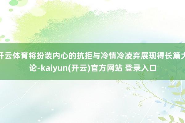 开云体育将扮装内心的抗拒与冷情冷凌弃展现得长篇大论-kaiyun(开云)官方网站 登录入口