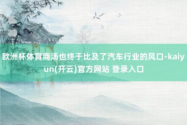 欧洲杯体育商汤也终于比及了汽车行业的风口-kaiyun(开云)官方网站 登录入口