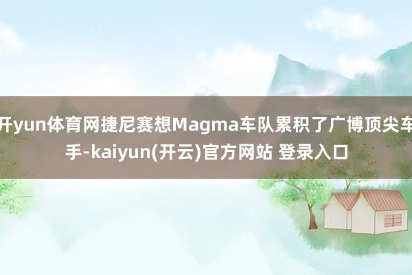 开yun体育网捷尼赛想Magma车队累积了广博顶尖车手-kaiyun(开云)官方网站 登录入口