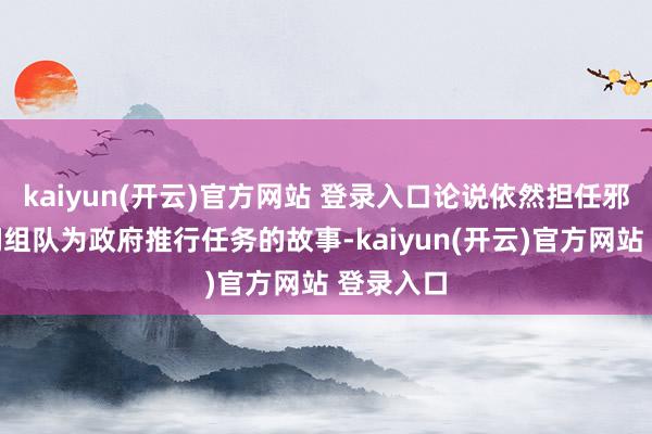 kaiyun(开云)官方网站 登录入口论说依然担任邪派的他们组队为政府推行任务的故事-kaiyun(开云)官方网站 登录入口
