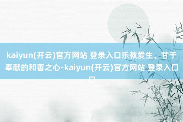kaiyun(开云)官方网站 登录入口乐教爱生、甘于奉献的和善之心-kaiyun(开云)官方网站 登录入口