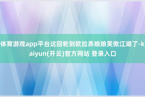 体育游戏app平台这回轮到欧拉弄娘娘笑傲江湖了-kaiyun(开云)官方网站 登录入口