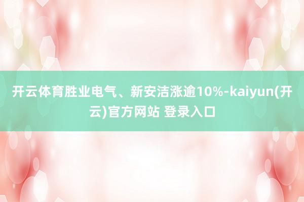 开云体育胜业电气、新安洁涨逾10%-kaiyun(开云)官方网站 登录入口