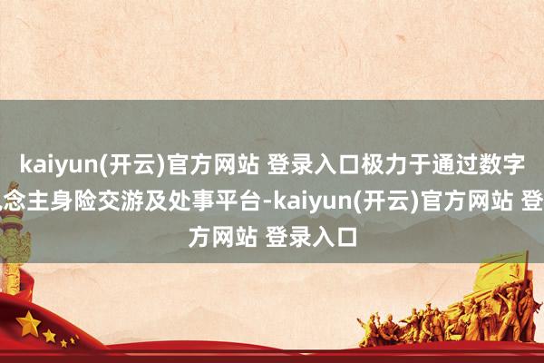 kaiyun(开云)官方网站 登录入口极力于通过数字化东说念主身险交游及处事平台-kaiyun(开云)官方网站 登录入口