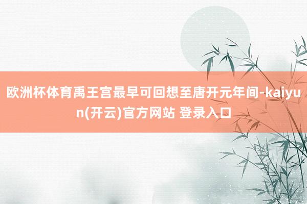 欧洲杯体育禹王宫最早可回想至唐开元年间-kaiyun(开云)官方网站 登录入口