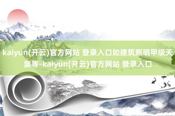 kaiyun(开云)官方网站 登录入口如建筑照明甲级天禀等-kaiyun(开云)官方网站 登录入口