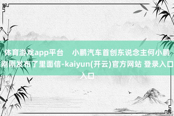 体育游戏app平台    小鹏汽车首创东说念主何小鹏刚刚发布了里面信-kaiyun(开云)官方网站 登录入口