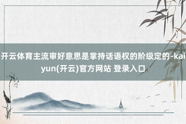 开云体育主流审好意思是掌持话语权的阶级定的-kaiyun(开云)官方网站 登录入口