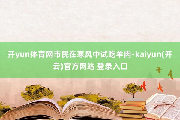 开yun体育网市民在寒风中试吃羊肉-kaiyun(开云)官方网站 登录入口