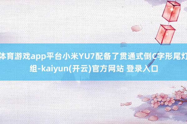 体育游戏app平台小米YU7配备了贯通式倒C字形尾灯组-kaiyun(开云)官方网站 登录入口