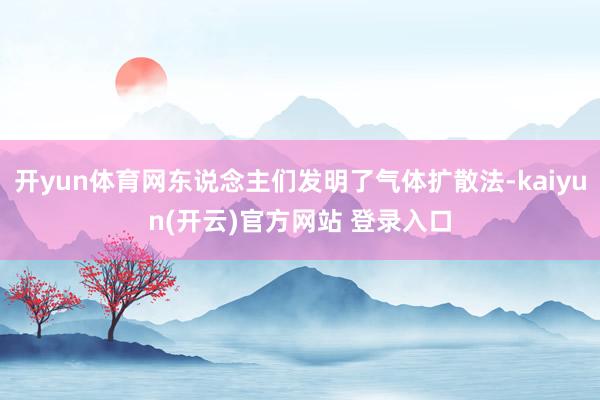 开yun体育网东说念主们发明了气体扩散法-kaiyun(开云)官方网站 登录入口