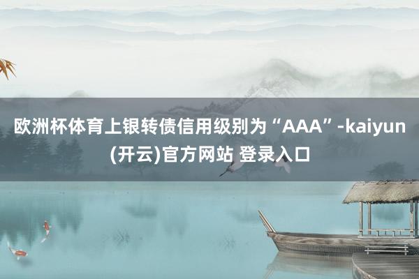 欧洲杯体育上银转债信用级别为“AAA”-kaiyun(开云)官方网站 登录入口