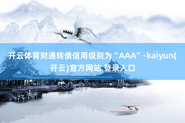开云体育财通转债信用级别为“AAA”-kaiyun(开云)官方网站 登录入口