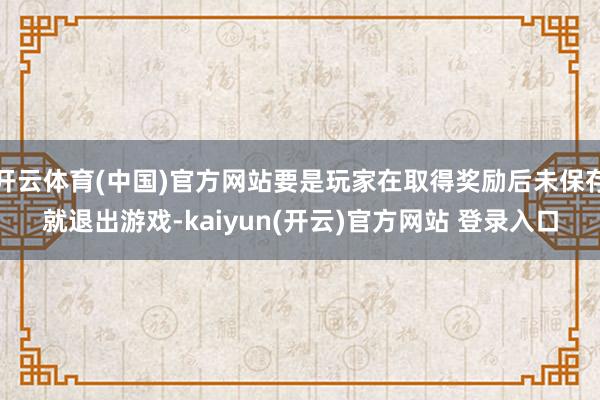 开云体育(中国)官方网站要是玩家在取得奖励后未保存就退出游戏-kaiyun(开云)官方网站 登录入口