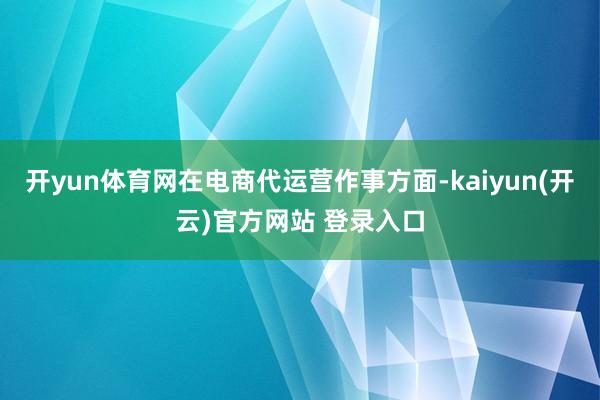 开yun体育网在电商代运营作事方面-kaiyun(开云)官方网站 登录入口