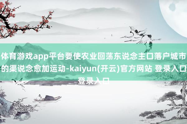体育游戏app平台要使农业回荡东说念主口落户城市的渠说念愈加运动-kaiyun(开云)官方网站 登录入口