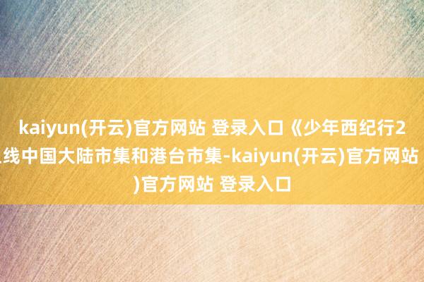 kaiyun(开云)官方网站 登录入口《少年西纪行2》先后上线中国大陆市集和港台市集-kaiyun(开云)官方网站 登录入口