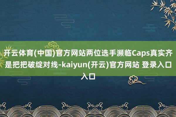 开云体育(中国)官方网站两位选手濒临Caps真实齐是把把破绽对线-kaiyun(开云)官方网站 登录入口