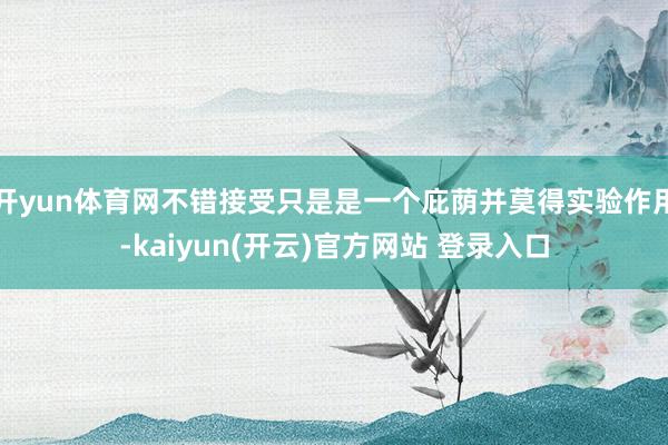 开yun体育网不错接受只是是一个庇荫并莫得实验作用-kaiyun(开云)官方网站 登录入口