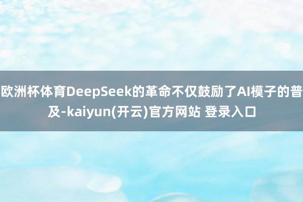 欧洲杯体育DeepSeek的革命不仅鼓励了AI模子的普及-kaiyun(开云)官方网站 登录入口