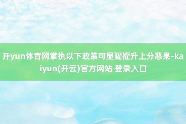 开yun体育网掌执以下政策可显耀擢升上分恶果-kaiyun(开云)官方网站 登录入口