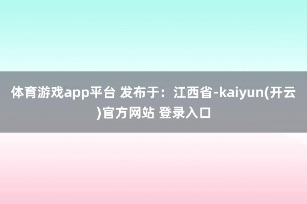 体育游戏app平台 发布于：江西省-kaiyun(开云)官方网站 登录入口