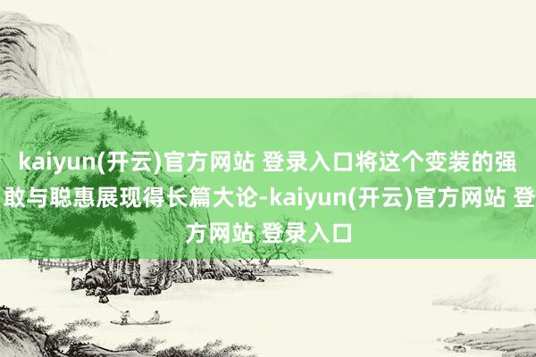 kaiyun(开云)官方网站 登录入口将这个变装的强硬、勇敢与聪惠展现得长篇大论-kaiyun(开云)官方网站 登录入口