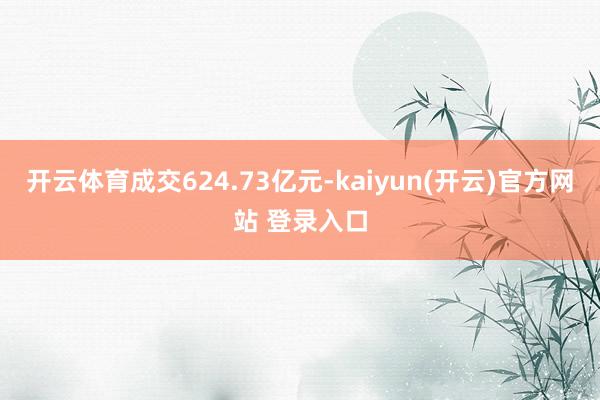 开云体育成交624.73亿元-kaiyun(开云)官方网站 登录入口