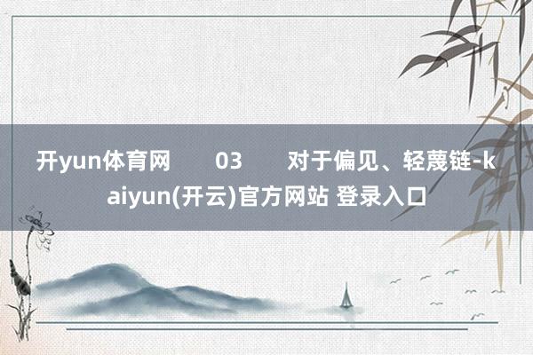 开yun体育网       03       对于偏见、轻蔑链-kaiyun(开云)官方网站 登录入口