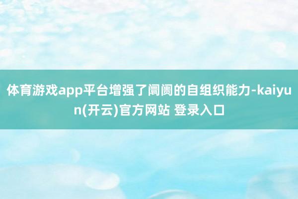 体育游戏app平台增强了阛阓的自组织能力-kaiyun(开云)官方网站 登录入口