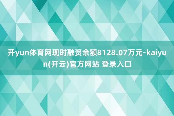 开yun体育网现时融资余额8128.07万元-kaiyun(开云)官方网站 登录入口
