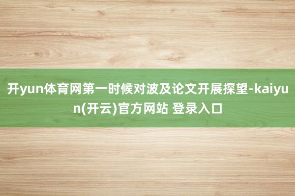 开yun体育网第一时候对波及论文开展探望-kaiyun(开云)官方网站 登录入口