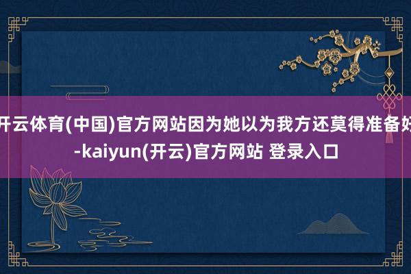 开云体育(中国)官方网站因为她以为我方还莫得准备好-kaiyun(开云)官方网站 登录入口