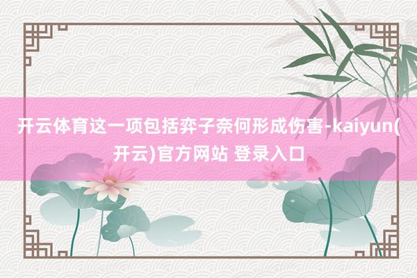 开云体育这一项包括弈子奈何形成伤害-kaiyun(开云)官方网站 登录入口