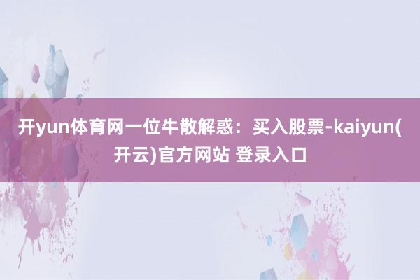 开yun体育网一位牛散解惑：买入股票-kaiyun(开云)官方网站 登录入口