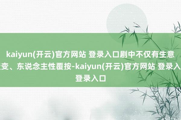 kaiyun(开云)官方网站 登录入口剧中不仅有生意叛变、东说念主性覆按-kaiyun(开云)官方网站 登录入口