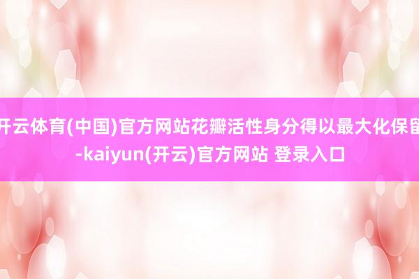 开云体育(中国)官方网站花瓣活性身分得以最大化保留-kaiyun(开云)官方网站 登录入口