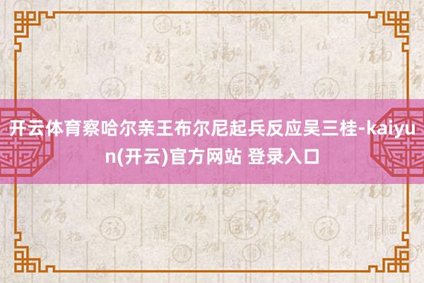 开云体育察哈尔亲王布尔尼起兵反应吴三桂-kaiyun(开云)官方网站 登录入口