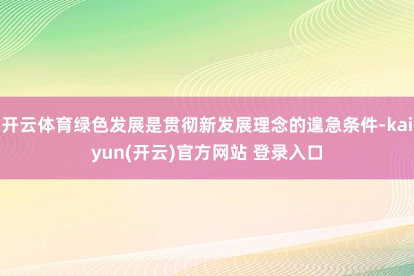 开云体育绿色发展是贯彻新发展理念的遑急条件-kaiyun(开云)官方网站 登录入口