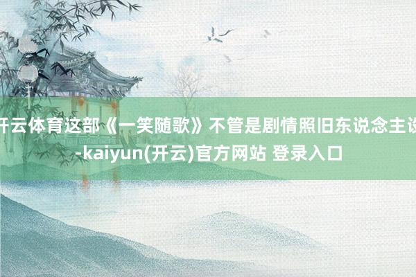 开云体育这部《一笑随歌》不管是剧情照旧东说念主设-kaiyun(开云)官方网站 登录入口