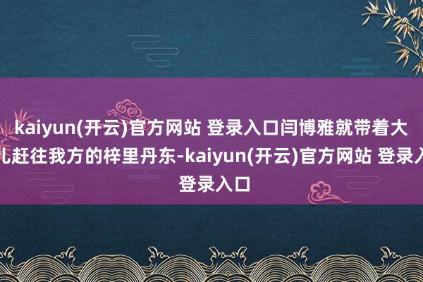 kaiyun(开云)官方网站 登录入口闫博雅就带着大男儿赶往我方的梓里丹东-kaiyun(开云)官方网站 登录入口