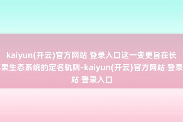 kaiyun(开云)官方网站 登录入口这一变更旨在长入苹果生态系统的定名轨则-kaiyun(开云)官方网站 登录入口