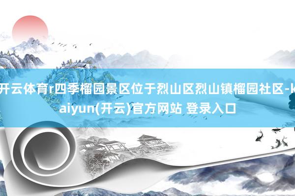 开云体育r四季榴园景区位于烈山区烈山镇榴园社区-kaiyun(开云)官方网站 登录入口
