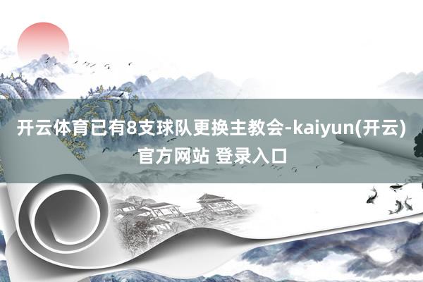 开云体育已有8支球队更换主教会-kaiyun(开云)官方网站 登录入口