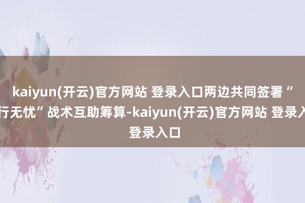 kaiyun(开云)官方网站 登录入口两边共同签署“知行无忧”战术互助筹算-kaiyun(开云)官方网站 登录入口