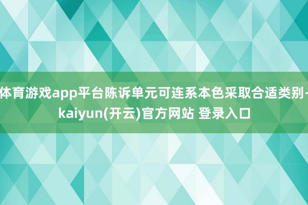 体育游戏app平台陈诉单元可连系本色采取合适类别-kaiyun(开云)官方网站 登录入口