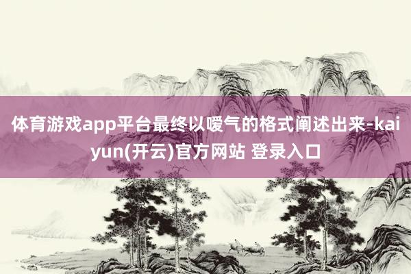体育游戏app平台最终以嗳气的格式阐述出来-kaiyun(开云)官方网站 登录入口