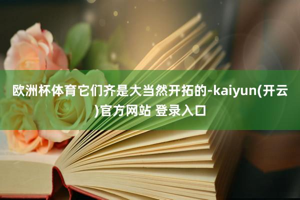 欧洲杯体育它们齐是大当然开拓的-kaiyun(开云)官方网站 登录入口
