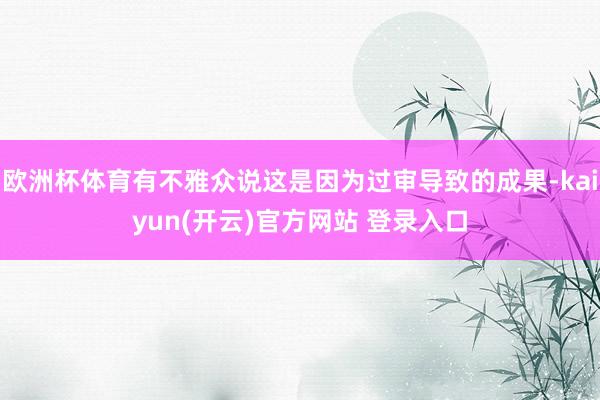 欧洲杯体育有不雅众说这是因为过审导致的成果-kaiyun(开云)官方网站 登录入口