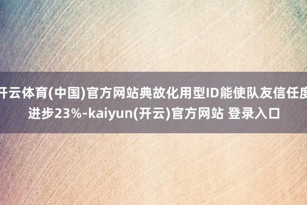 开云体育(中国)官方网站典故化用型ID能使队友信任度进步23%-kaiyun(开云)官方网站 登录入口